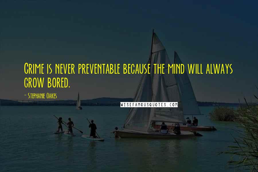 Stephanie Oakes Quotes: Crime is never preventable because the mind will always grow bored.