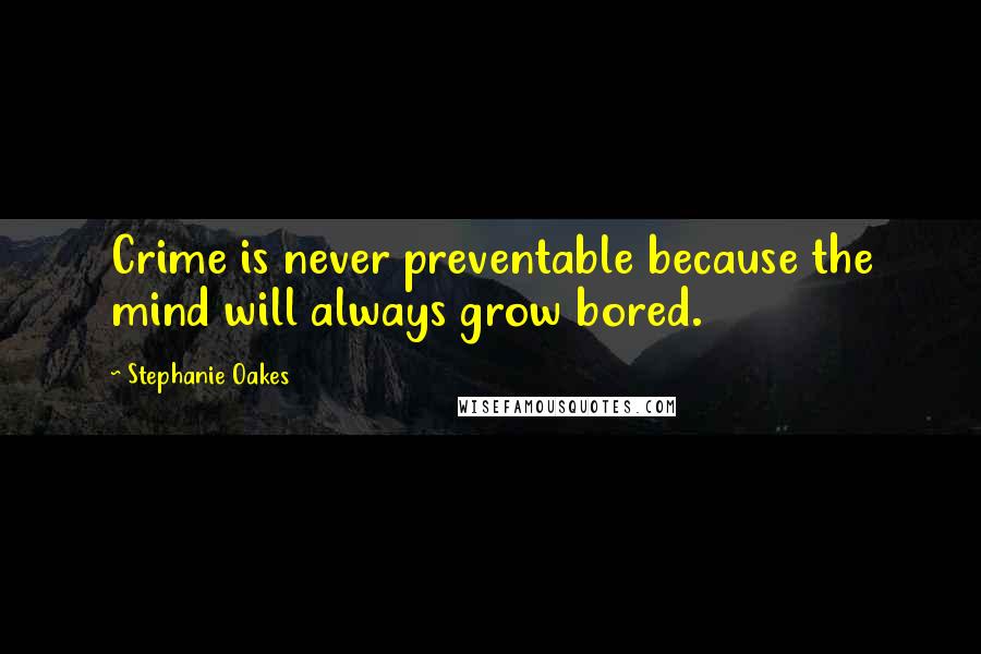 Stephanie Oakes Quotes: Crime is never preventable because the mind will always grow bored.