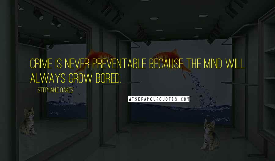 Stephanie Oakes Quotes: Crime is never preventable because the mind will always grow bored.