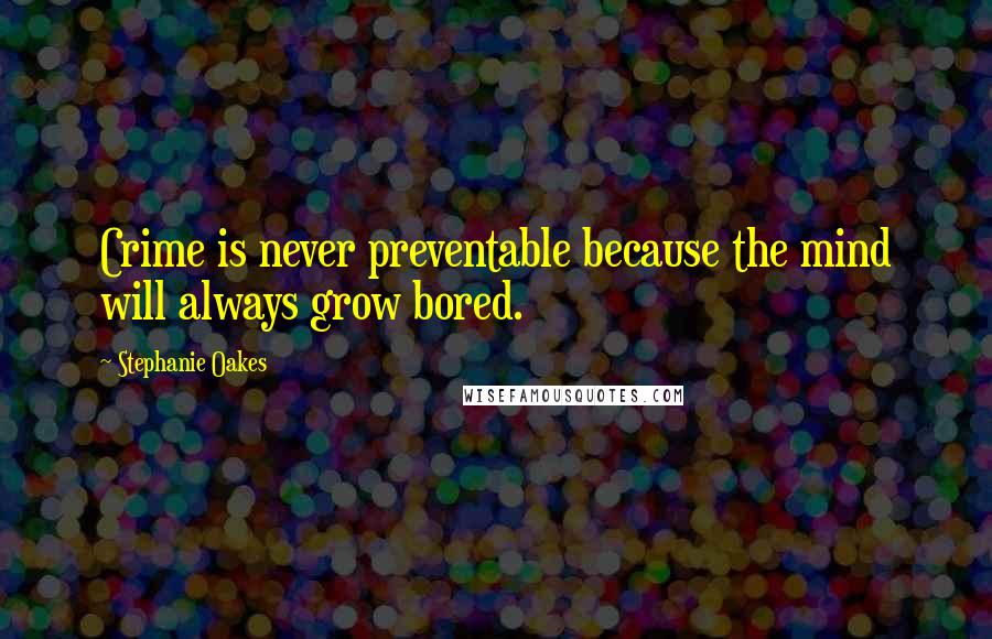 Stephanie Oakes Quotes: Crime is never preventable because the mind will always grow bored.