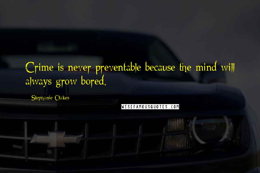 Stephanie Oakes Quotes: Crime is never preventable because the mind will always grow bored.
