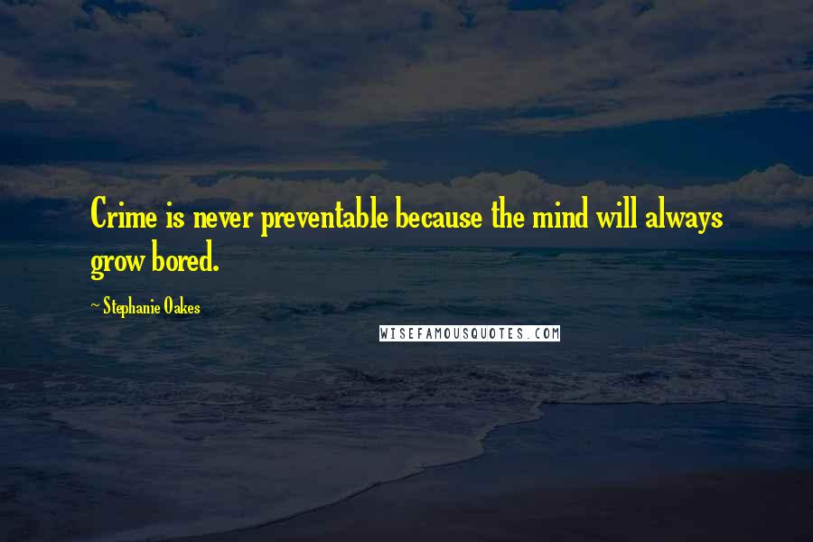 Stephanie Oakes Quotes: Crime is never preventable because the mind will always grow bored.