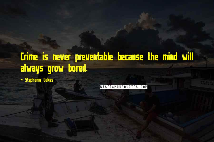 Stephanie Oakes Quotes: Crime is never preventable because the mind will always grow bored.