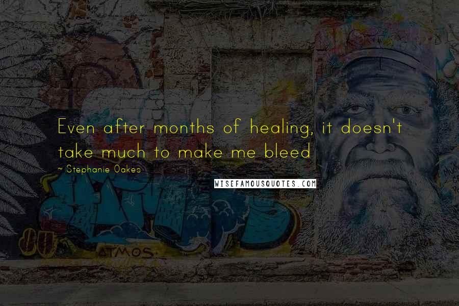 Stephanie Oakes Quotes: Even after months of healing, it doesn't take much to make me bleed