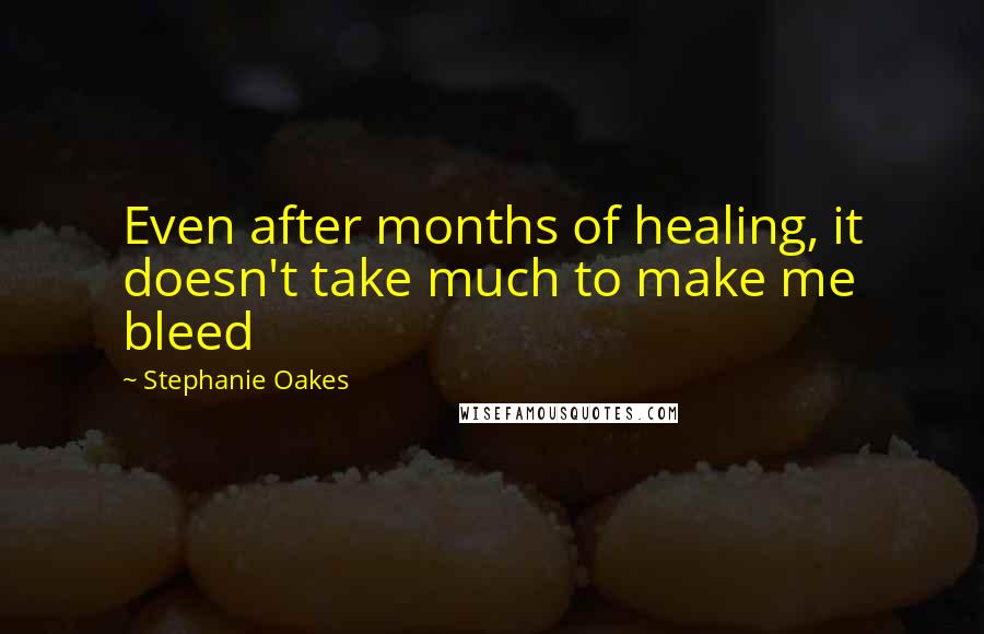 Stephanie Oakes Quotes: Even after months of healing, it doesn't take much to make me bleed