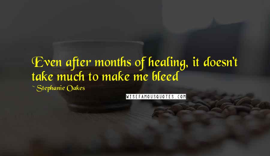 Stephanie Oakes Quotes: Even after months of healing, it doesn't take much to make me bleed