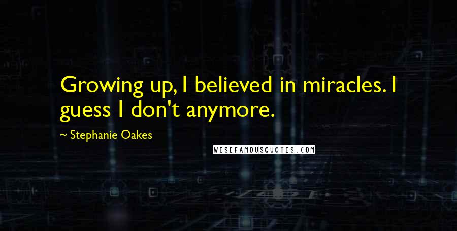 Stephanie Oakes Quotes: Growing up, I believed in miracles. I guess I don't anymore.