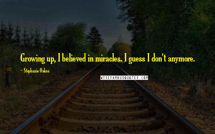 Stephanie Oakes Quotes: Growing up, I believed in miracles. I guess I don't anymore.