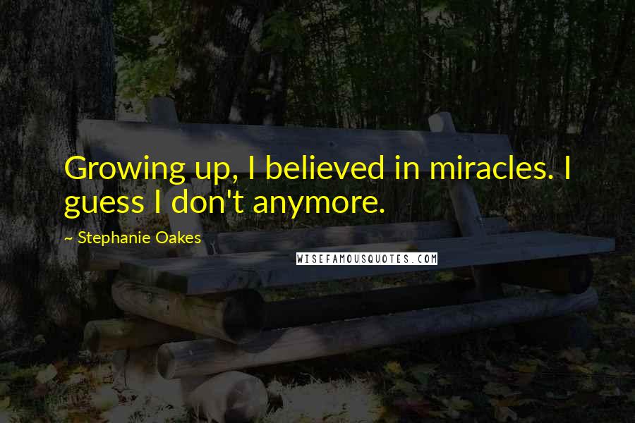 Stephanie Oakes Quotes: Growing up, I believed in miracles. I guess I don't anymore.