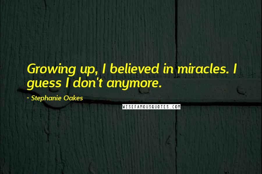 Stephanie Oakes Quotes: Growing up, I believed in miracles. I guess I don't anymore.