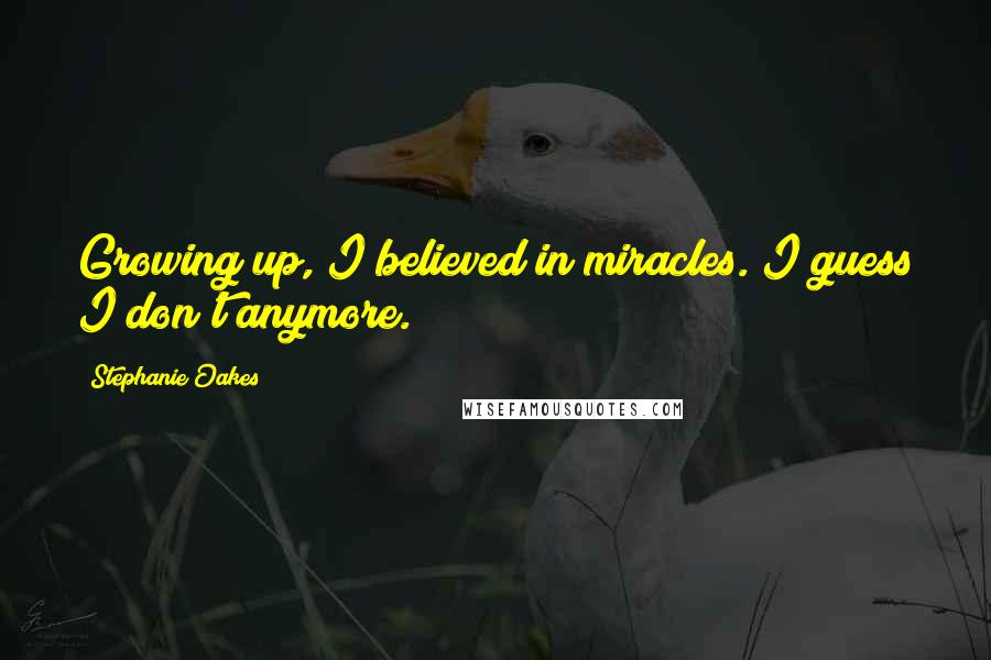 Stephanie Oakes Quotes: Growing up, I believed in miracles. I guess I don't anymore.