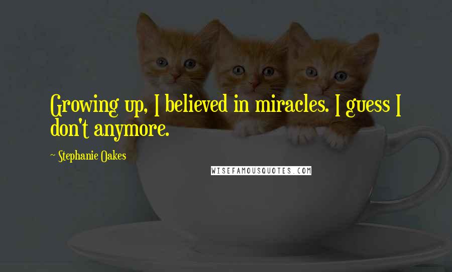 Stephanie Oakes Quotes: Growing up, I believed in miracles. I guess I don't anymore.