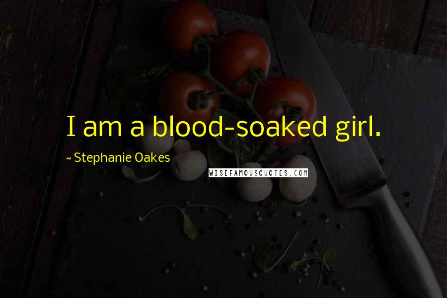 Stephanie Oakes Quotes: I am a blood-soaked girl.