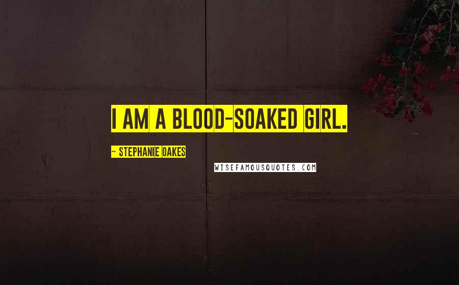 Stephanie Oakes Quotes: I am a blood-soaked girl.