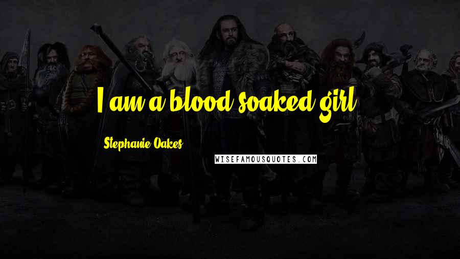 Stephanie Oakes Quotes: I am a blood-soaked girl.