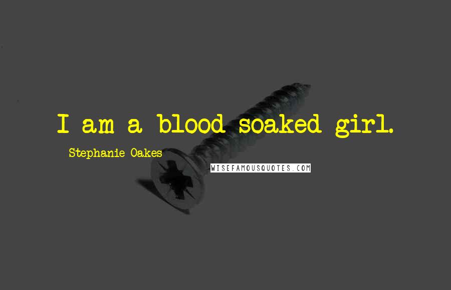 Stephanie Oakes Quotes: I am a blood-soaked girl.