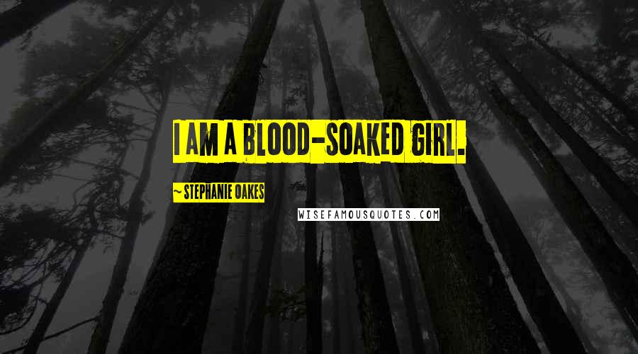 Stephanie Oakes Quotes: I am a blood-soaked girl.