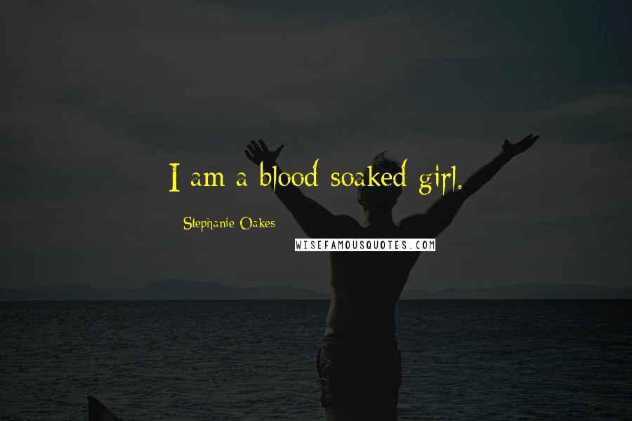 Stephanie Oakes Quotes: I am a blood-soaked girl.