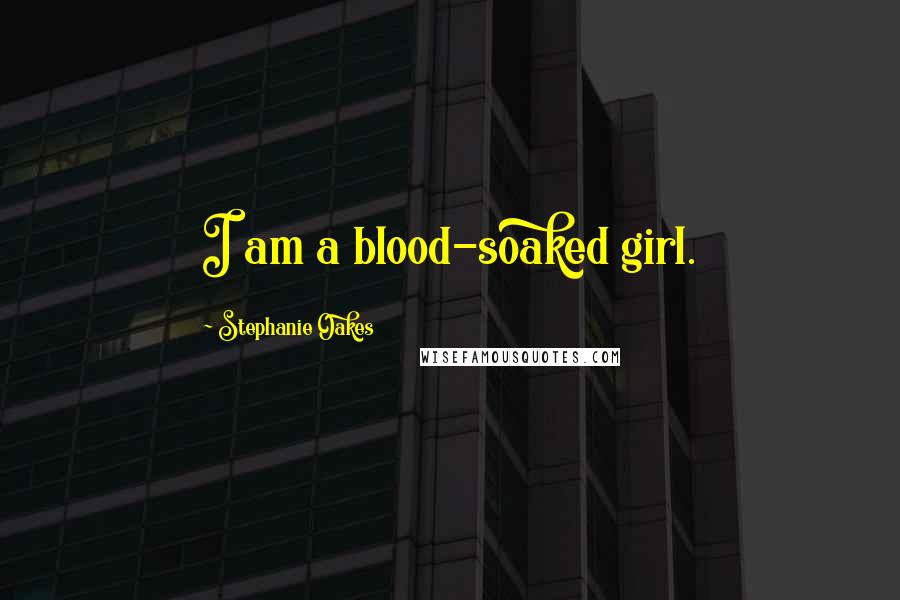 Stephanie Oakes Quotes: I am a blood-soaked girl.