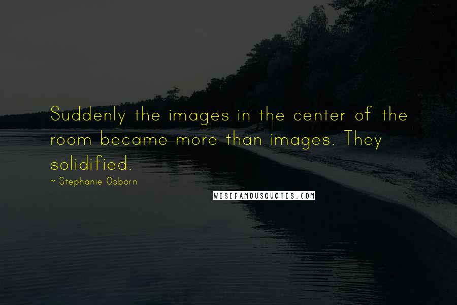 Stephanie Osborn Quotes: Suddenly the images in the center of the room became more than images. They solidified.