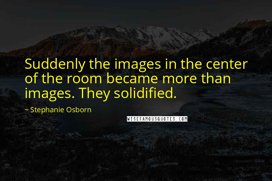 Stephanie Osborn Quotes: Suddenly the images in the center of the room became more than images. They solidified.