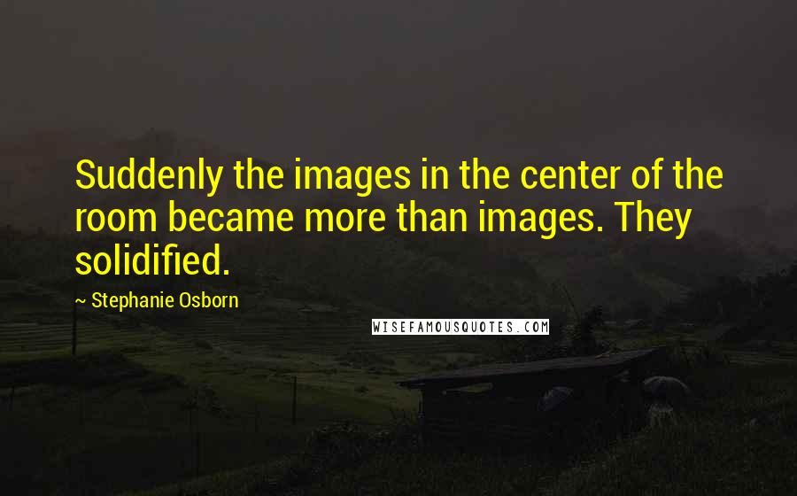 Stephanie Osborn Quotes: Suddenly the images in the center of the room became more than images. They solidified.
