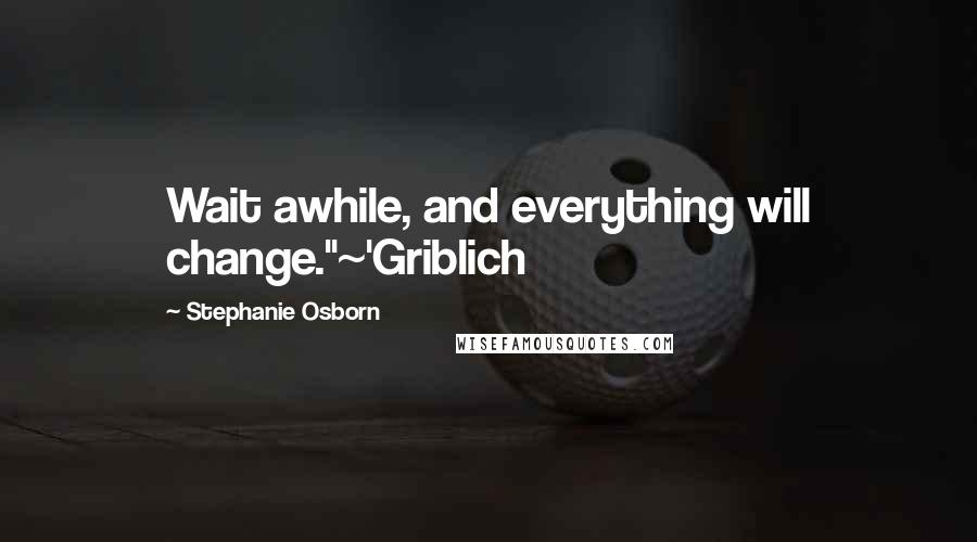 Stephanie Osborn Quotes: Wait awhile, and everything will change."~'Griblich