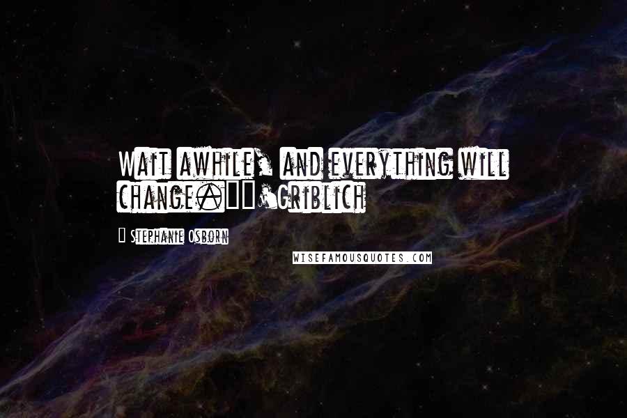 Stephanie Osborn Quotes: Wait awhile, and everything will change."~'Griblich
