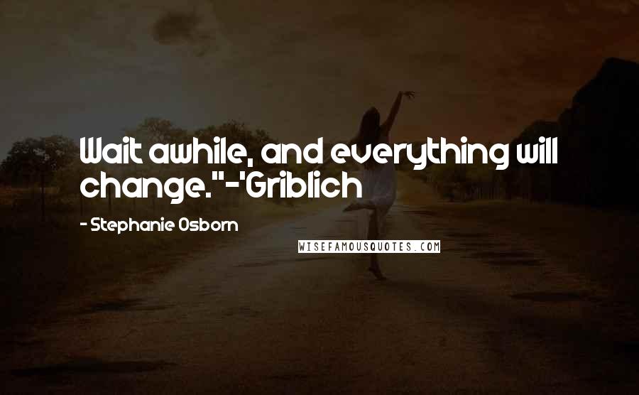 Stephanie Osborn Quotes: Wait awhile, and everything will change."~'Griblich