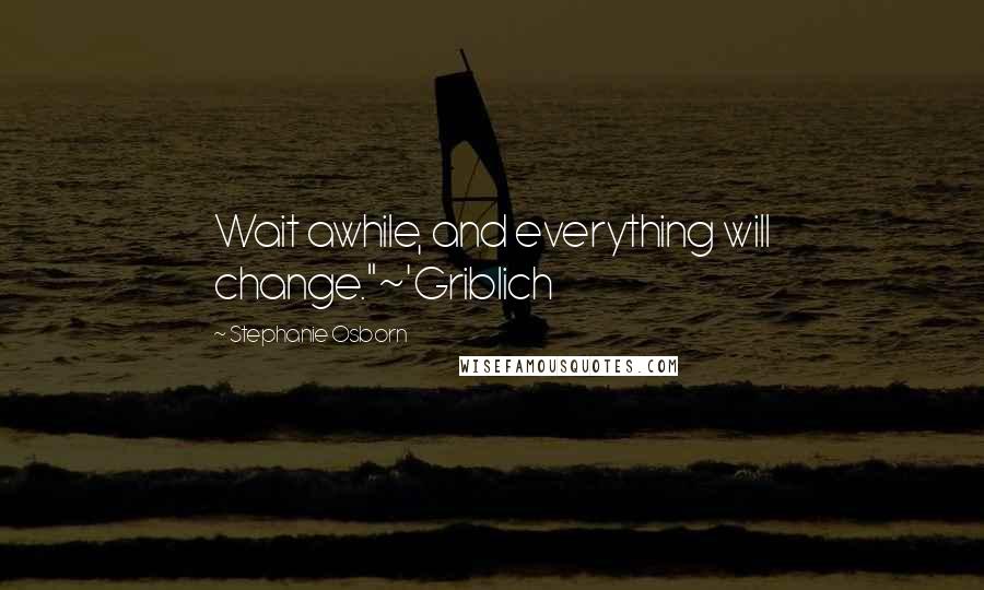 Stephanie Osborn Quotes: Wait awhile, and everything will change."~'Griblich