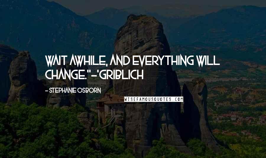 Stephanie Osborn Quotes: Wait awhile, and everything will change."~'Griblich