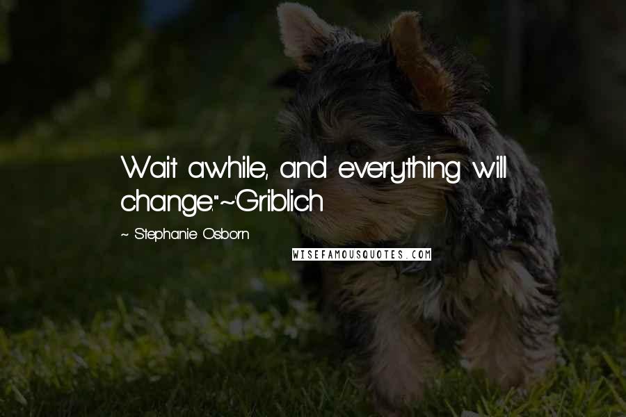 Stephanie Osborn Quotes: Wait awhile, and everything will change."~'Griblich