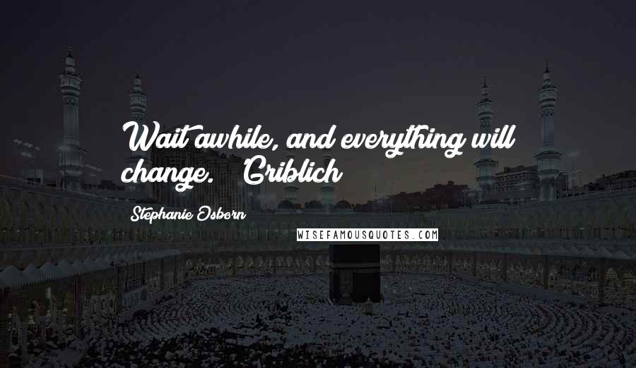 Stephanie Osborn Quotes: Wait awhile, and everything will change."~'Griblich