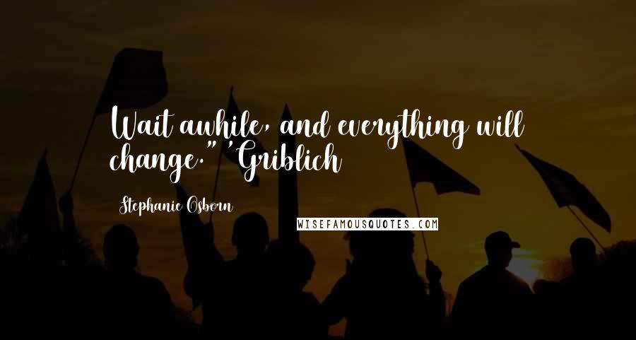 Stephanie Osborn Quotes: Wait awhile, and everything will change."~'Griblich