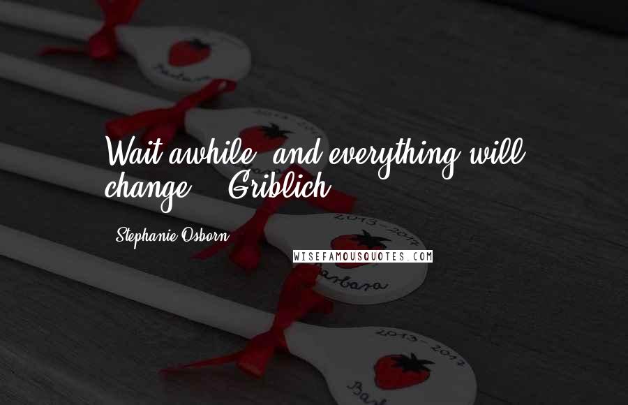 Stephanie Osborn Quotes: Wait awhile, and everything will change."~'Griblich