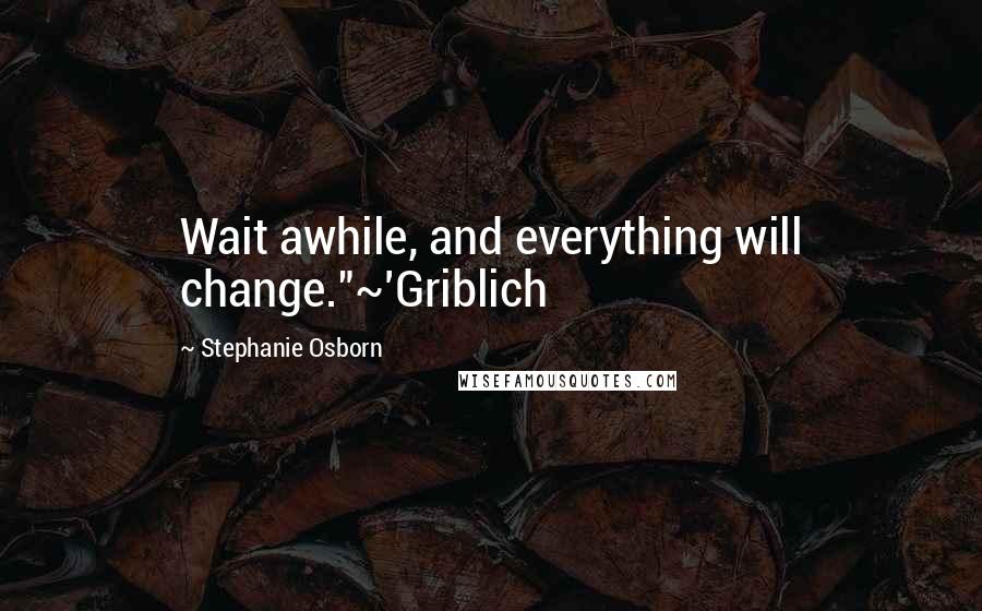 Stephanie Osborn Quotes: Wait awhile, and everything will change."~'Griblich