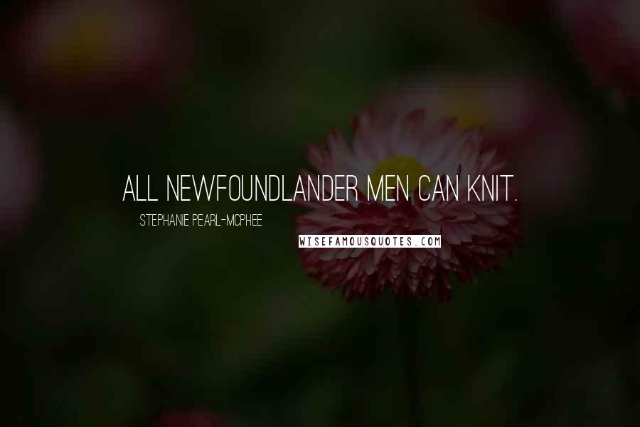Stephanie Pearl-McPhee Quotes: All Newfoundlander men can knit.