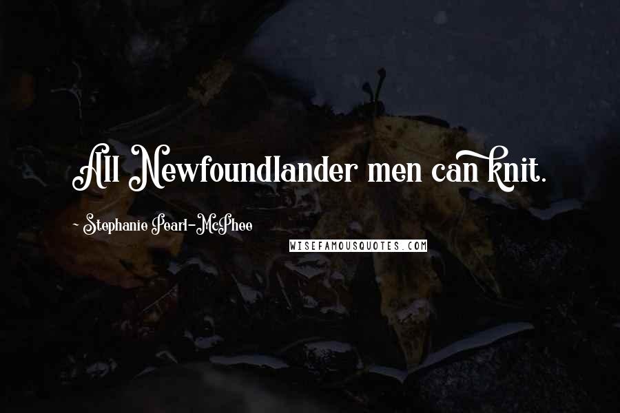 Stephanie Pearl-McPhee Quotes: All Newfoundlander men can knit.