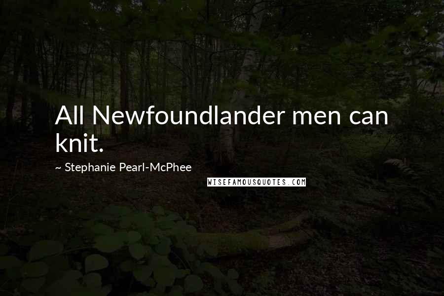 Stephanie Pearl-McPhee Quotes: All Newfoundlander men can knit.