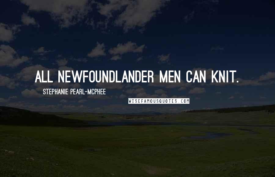 Stephanie Pearl-McPhee Quotes: All Newfoundlander men can knit.