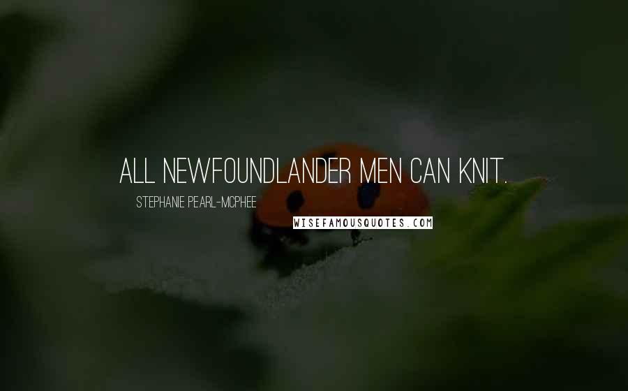 Stephanie Pearl-McPhee Quotes: All Newfoundlander men can knit.