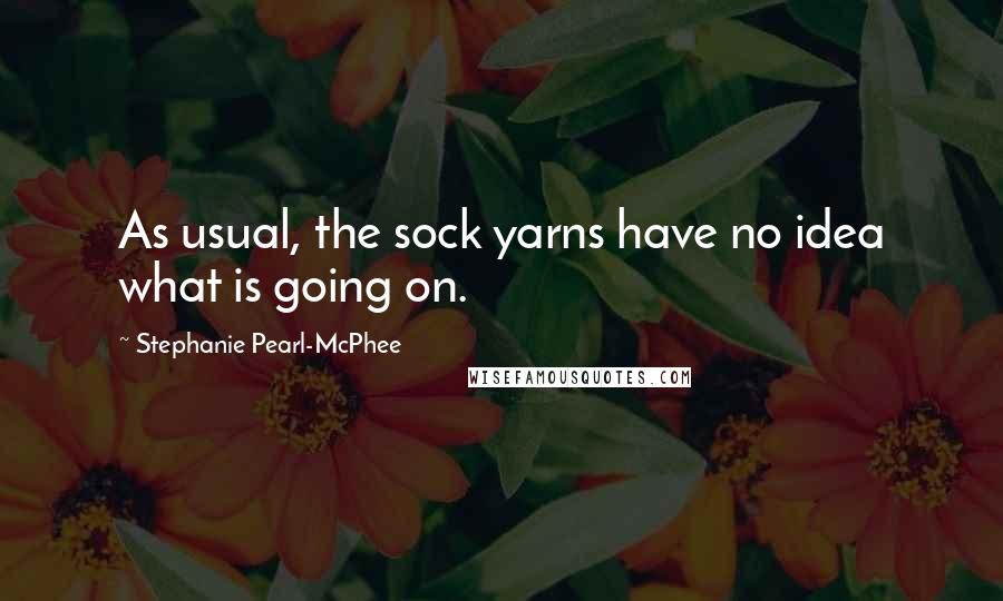 Stephanie Pearl-McPhee Quotes: As usual, the sock yarns have no idea what is going on.