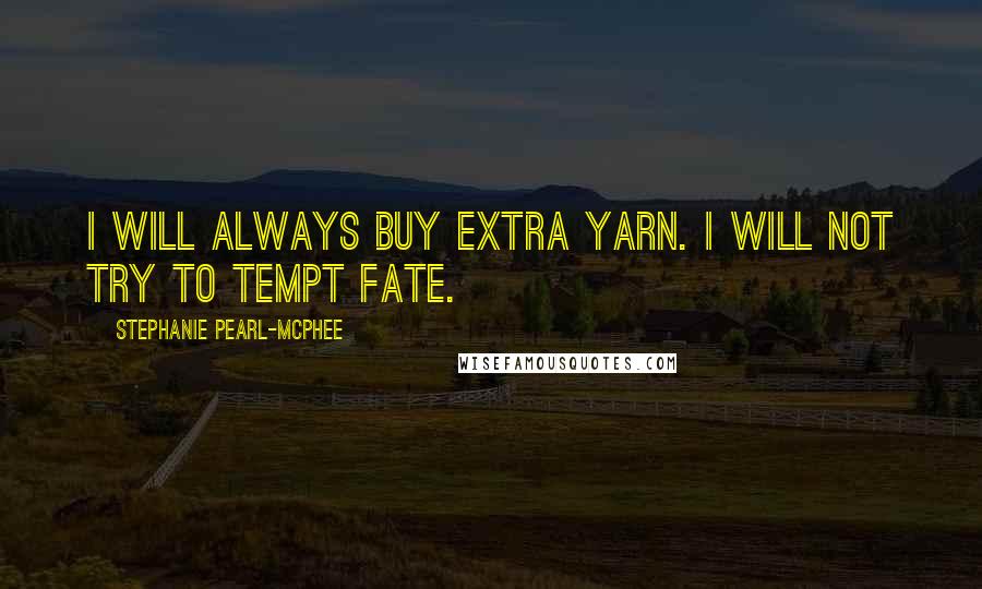 Stephanie Pearl-McPhee Quotes: I will always buy extra yarn. I will not try to tempt fate.