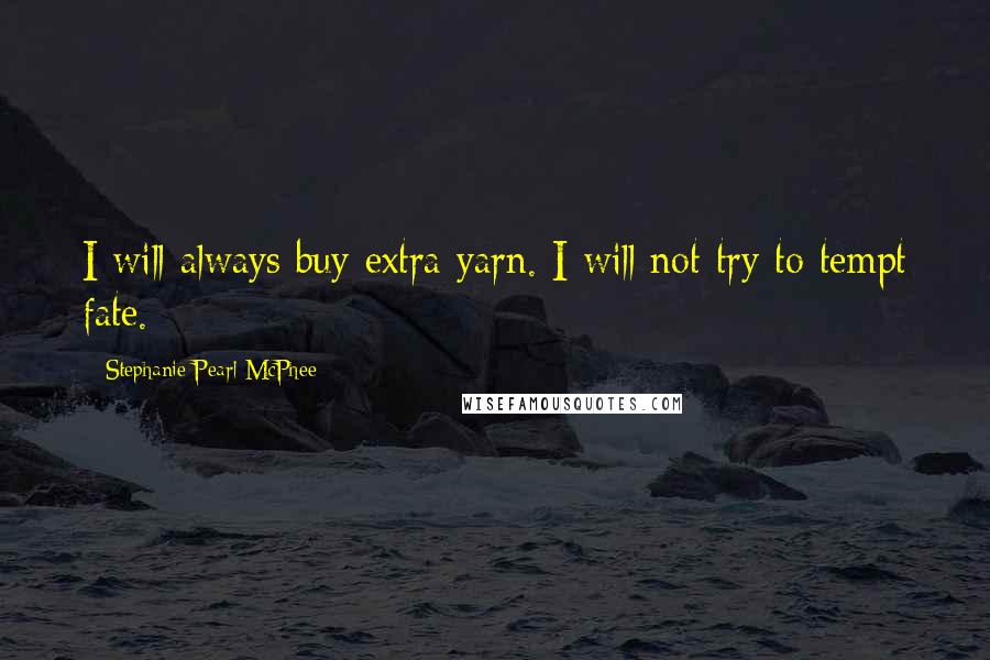 Stephanie Pearl-McPhee Quotes: I will always buy extra yarn. I will not try to tempt fate.