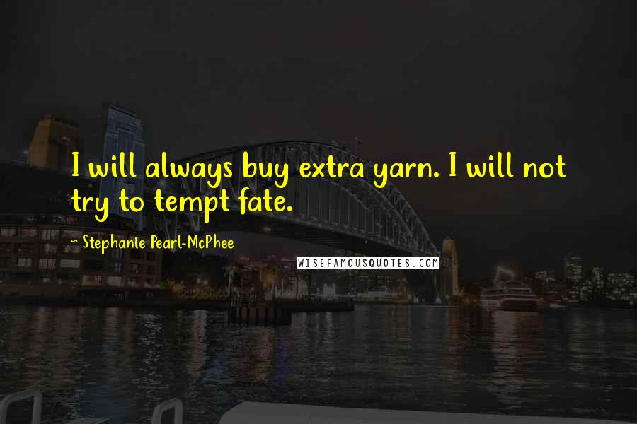 Stephanie Pearl-McPhee Quotes: I will always buy extra yarn. I will not try to tempt fate.
