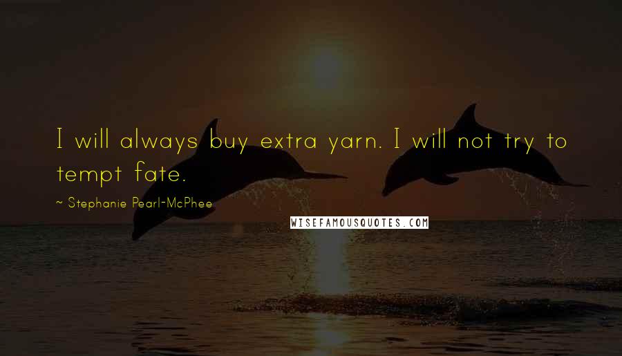 Stephanie Pearl-McPhee Quotes: I will always buy extra yarn. I will not try to tempt fate.