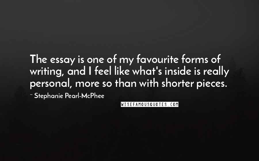 Stephanie Pearl-McPhee Quotes: The essay is one of my favourite forms of writing, and I feel like what's inside is really personal, more so than with shorter pieces.