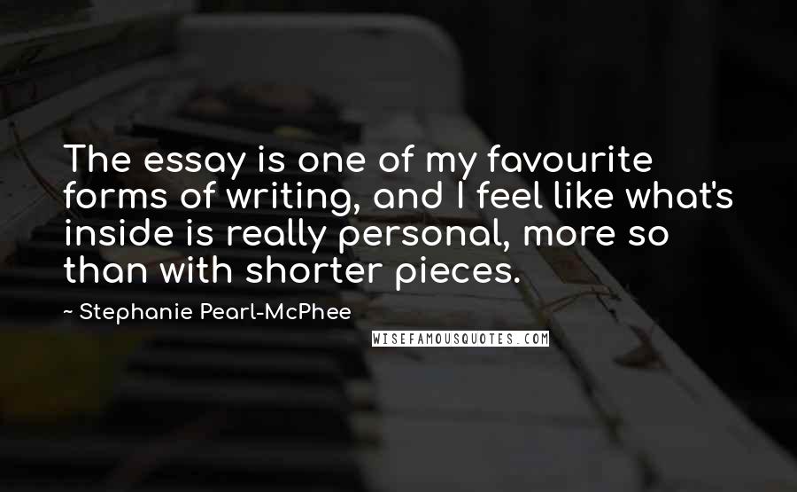 Stephanie Pearl-McPhee Quotes: The essay is one of my favourite forms of writing, and I feel like what's inside is really personal, more so than with shorter pieces.