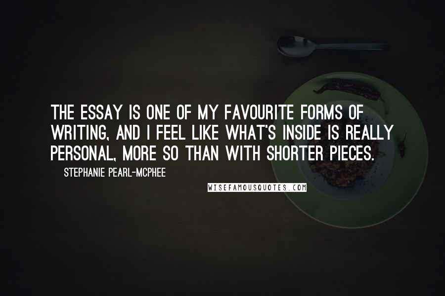 Stephanie Pearl-McPhee Quotes: The essay is one of my favourite forms of writing, and I feel like what's inside is really personal, more so than with shorter pieces.