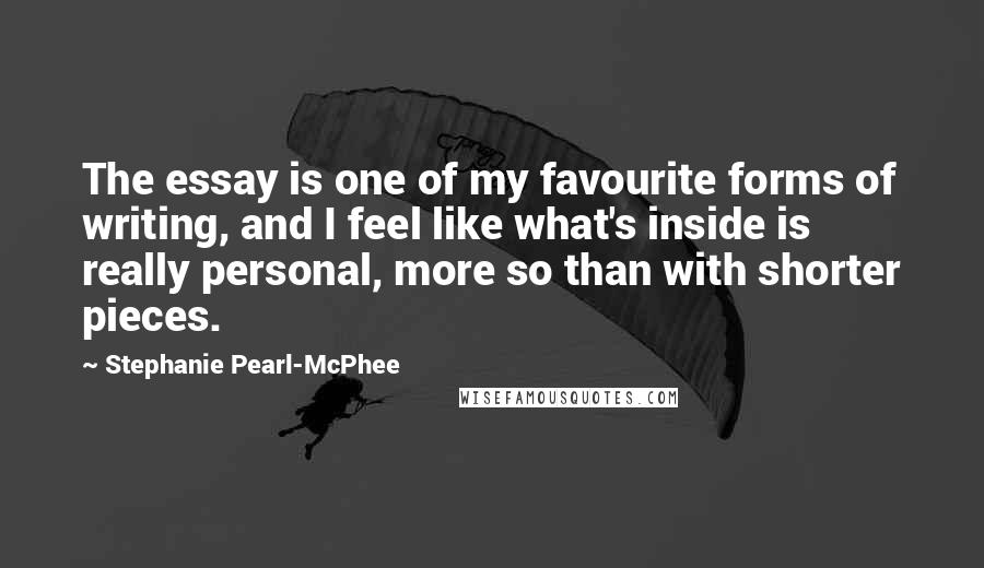 Stephanie Pearl-McPhee Quotes: The essay is one of my favourite forms of writing, and I feel like what's inside is really personal, more so than with shorter pieces.